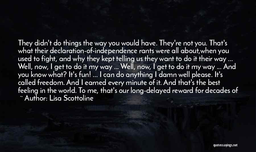 Lisa Scottoline Quotes: They Didn't Do Things The Way You Would Have. They're Not You. That's What Their Declaration-of-independence Rants Were All About,when