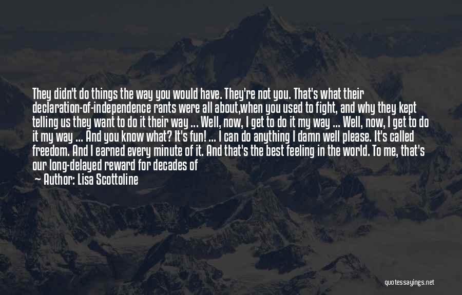 Lisa Scottoline Quotes: They Didn't Do Things The Way You Would Have. They're Not You. That's What Their Declaration-of-independence Rants Were All About,when