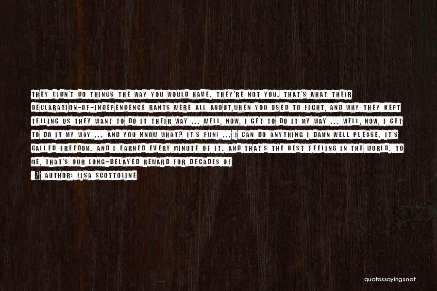 Lisa Scottoline Quotes: They Didn't Do Things The Way You Would Have. They're Not You. That's What Their Declaration-of-independence Rants Were All About,when