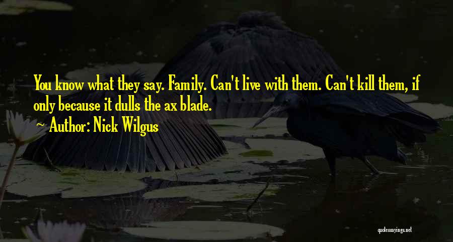 Nick Wilgus Quotes: You Know What They Say. Family. Can't Live With Them. Can't Kill Them, If Only Because It Dulls The Ax
