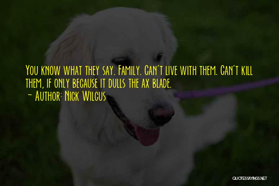 Nick Wilgus Quotes: You Know What They Say. Family. Can't Live With Them. Can't Kill Them, If Only Because It Dulls The Ax