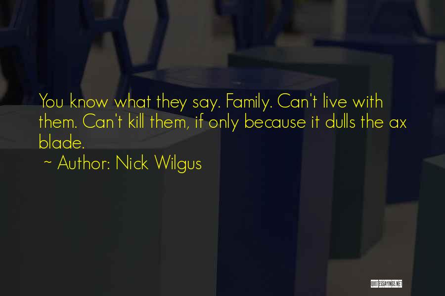 Nick Wilgus Quotes: You Know What They Say. Family. Can't Live With Them. Can't Kill Them, If Only Because It Dulls The Ax