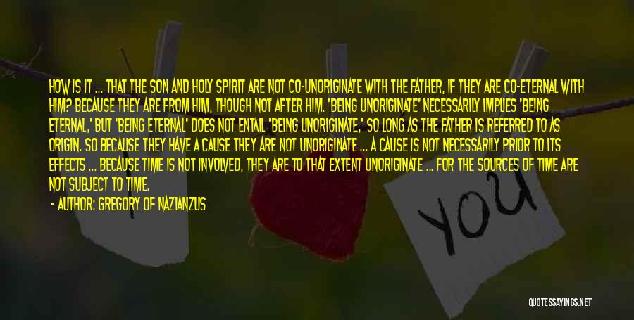 Gregory Of Nazianzus Quotes: How Is It ... That The Son And Holy Spirit Are Not Co-unoriginate With The Father, If They Are Co-eternal