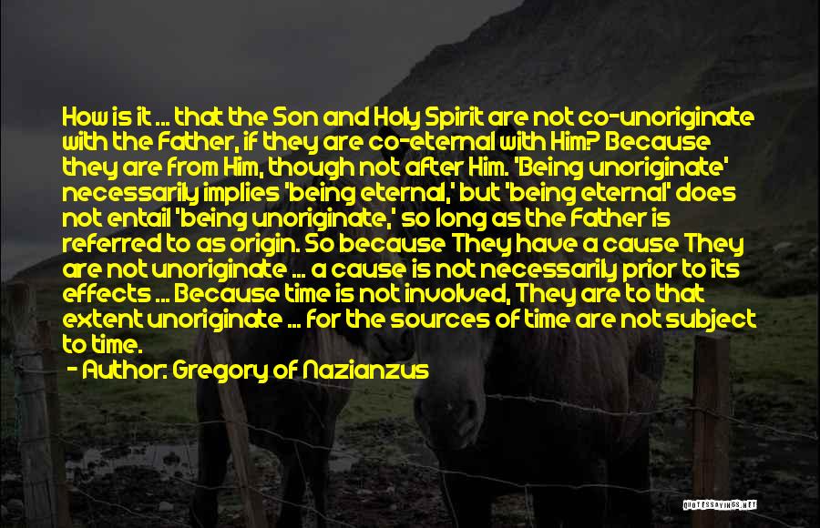 Gregory Of Nazianzus Quotes: How Is It ... That The Son And Holy Spirit Are Not Co-unoriginate With The Father, If They Are Co-eternal