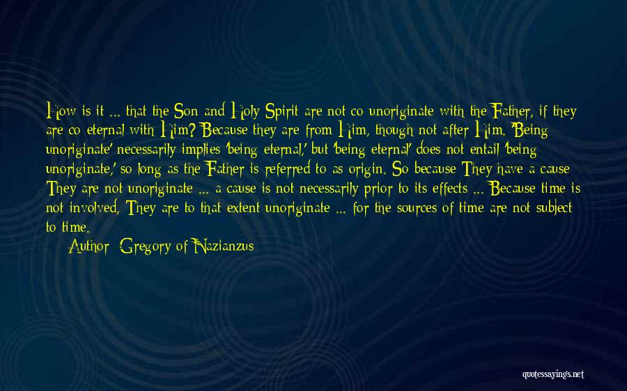 Gregory Of Nazianzus Quotes: How Is It ... That The Son And Holy Spirit Are Not Co-unoriginate With The Father, If They Are Co-eternal