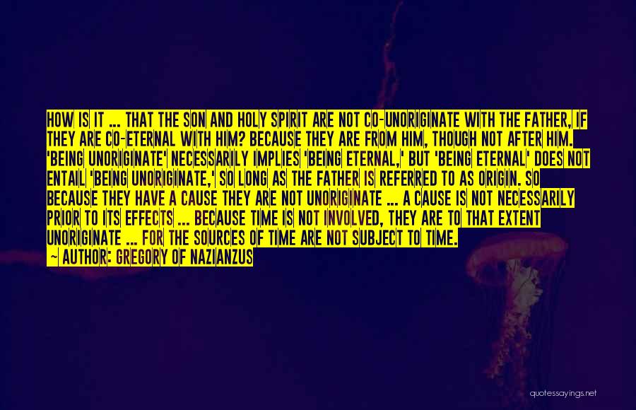 Gregory Of Nazianzus Quotes: How Is It ... That The Son And Holy Spirit Are Not Co-unoriginate With The Father, If They Are Co-eternal