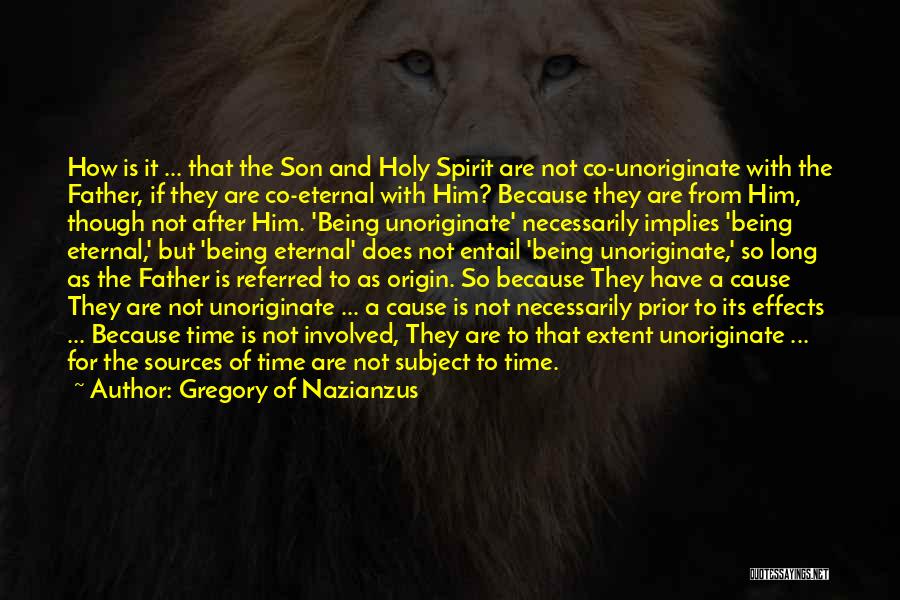 Gregory Of Nazianzus Quotes: How Is It ... That The Son And Holy Spirit Are Not Co-unoriginate With The Father, If They Are Co-eternal