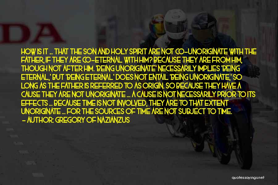 Gregory Of Nazianzus Quotes: How Is It ... That The Son And Holy Spirit Are Not Co-unoriginate With The Father, If They Are Co-eternal