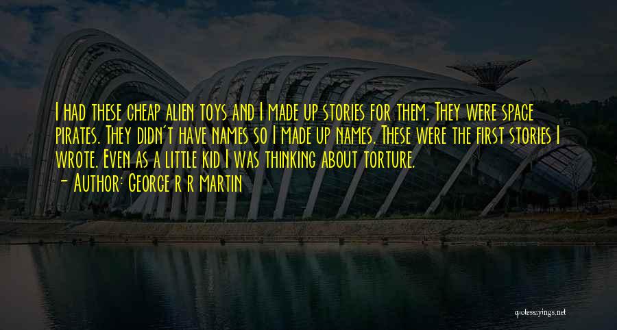 George R R Martin Quotes: I Had These Cheap Alien Toys And I Made Up Stories For Them. They Were Space Pirates. They Didn't Have