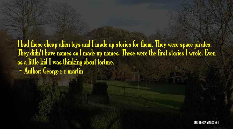 George R R Martin Quotes: I Had These Cheap Alien Toys And I Made Up Stories For Them. They Were Space Pirates. They Didn't Have