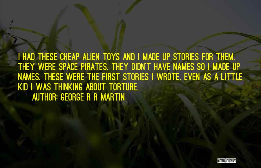George R R Martin Quotes: I Had These Cheap Alien Toys And I Made Up Stories For Them. They Were Space Pirates. They Didn't Have