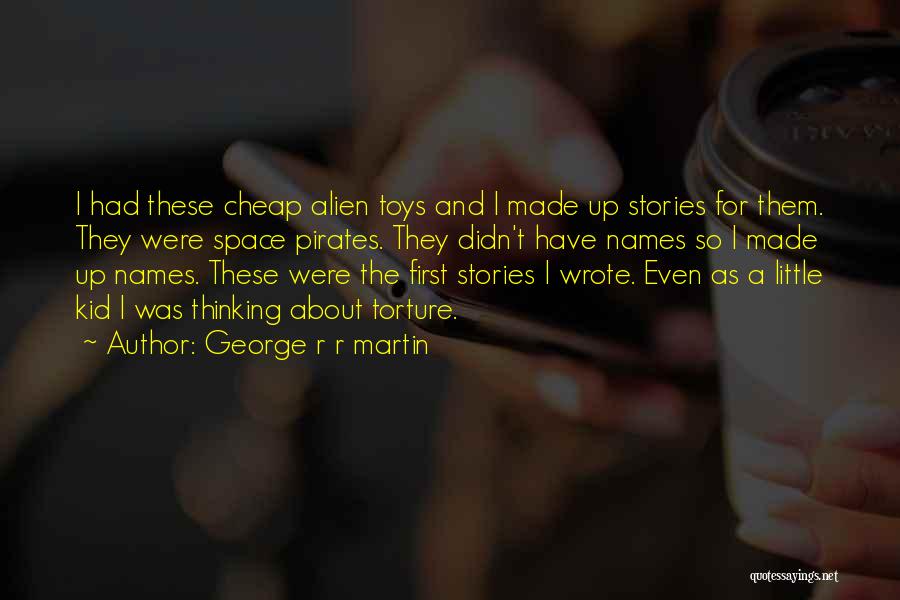 George R R Martin Quotes: I Had These Cheap Alien Toys And I Made Up Stories For Them. They Were Space Pirates. They Didn't Have