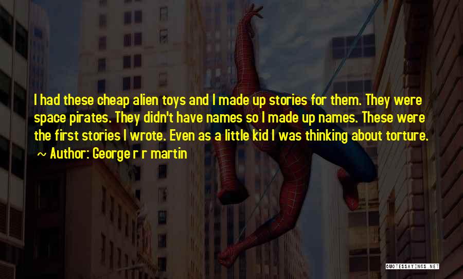 George R R Martin Quotes: I Had These Cheap Alien Toys And I Made Up Stories For Them. They Were Space Pirates. They Didn't Have