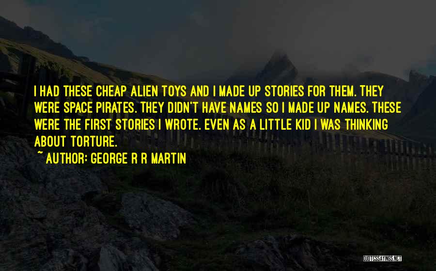 George R R Martin Quotes: I Had These Cheap Alien Toys And I Made Up Stories For Them. They Were Space Pirates. They Didn't Have