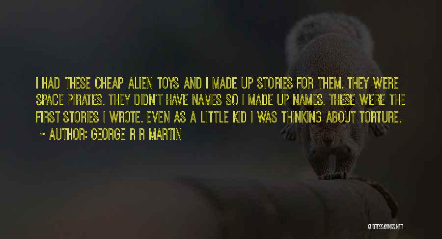 George R R Martin Quotes: I Had These Cheap Alien Toys And I Made Up Stories For Them. They Were Space Pirates. They Didn't Have