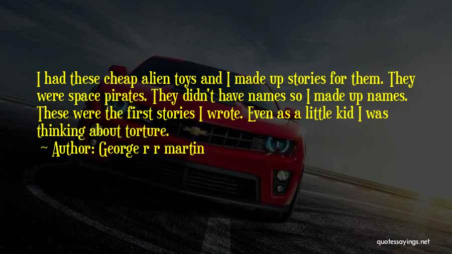 George R R Martin Quotes: I Had These Cheap Alien Toys And I Made Up Stories For Them. They Were Space Pirates. They Didn't Have