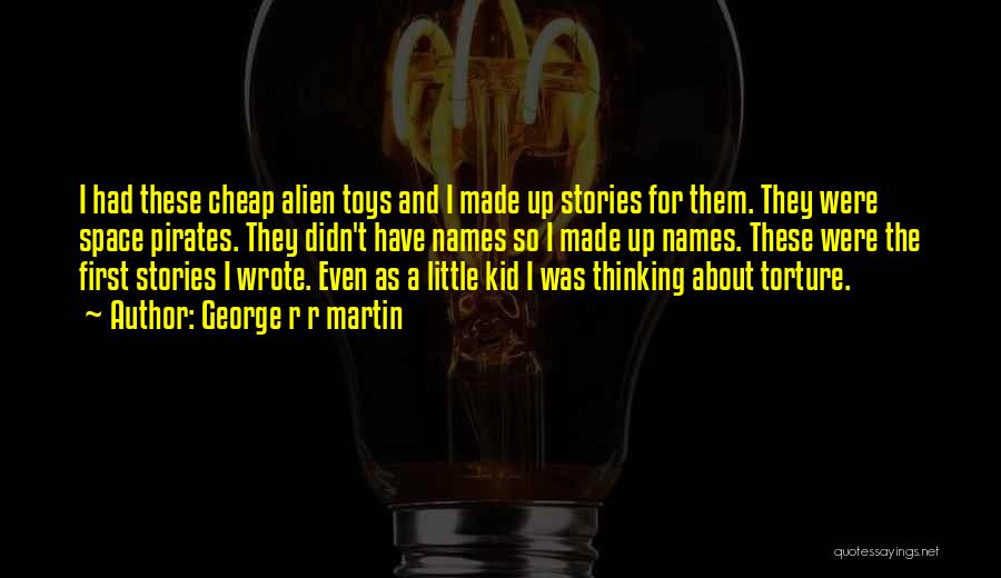 George R R Martin Quotes: I Had These Cheap Alien Toys And I Made Up Stories For Them. They Were Space Pirates. They Didn't Have