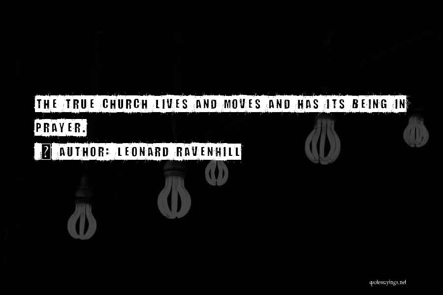 Leonard Ravenhill Quotes: The True Church Lives And Moves And Has Its Being In Prayer.