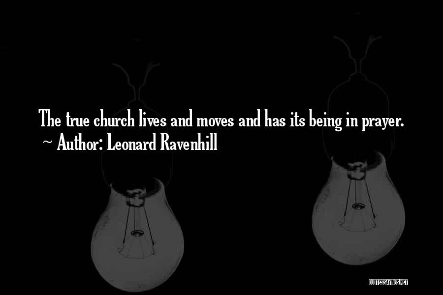 Leonard Ravenhill Quotes: The True Church Lives And Moves And Has Its Being In Prayer.