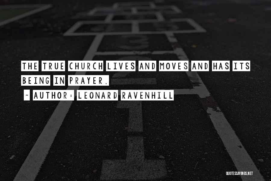 Leonard Ravenhill Quotes: The True Church Lives And Moves And Has Its Being In Prayer.
