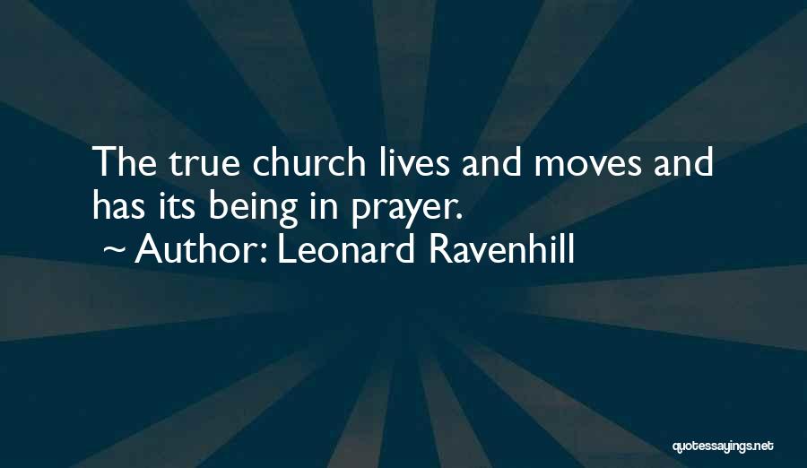 Leonard Ravenhill Quotes: The True Church Lives And Moves And Has Its Being In Prayer.