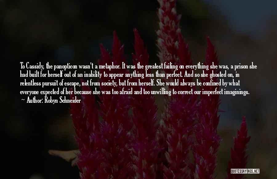 Robyn Schneider Quotes: To Cassidy, The Panopticon Wasn't A Metaphor. It Was The Greatest Failing On Everything She Was, A Prison She Had