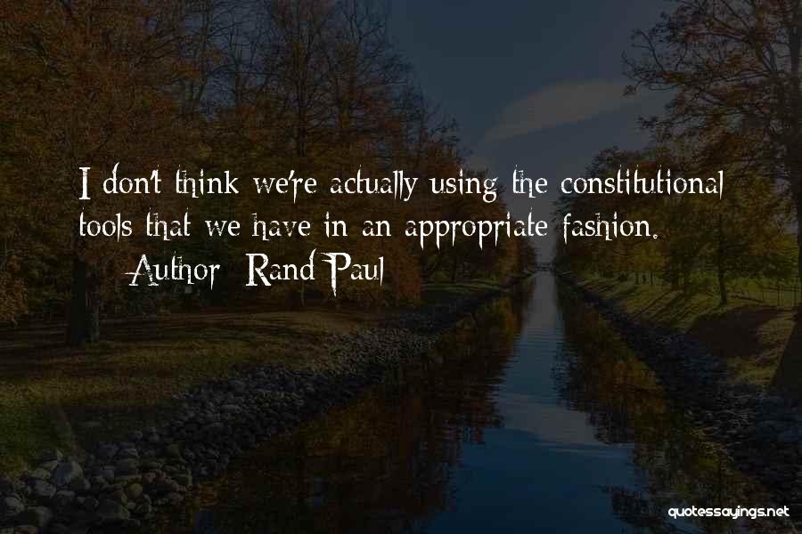 Rand Paul Quotes: I Don't Think We're Actually Using The Constitutional Tools That We Have In An Appropriate Fashion.