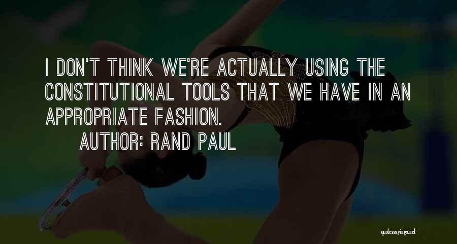 Rand Paul Quotes: I Don't Think We're Actually Using The Constitutional Tools That We Have In An Appropriate Fashion.