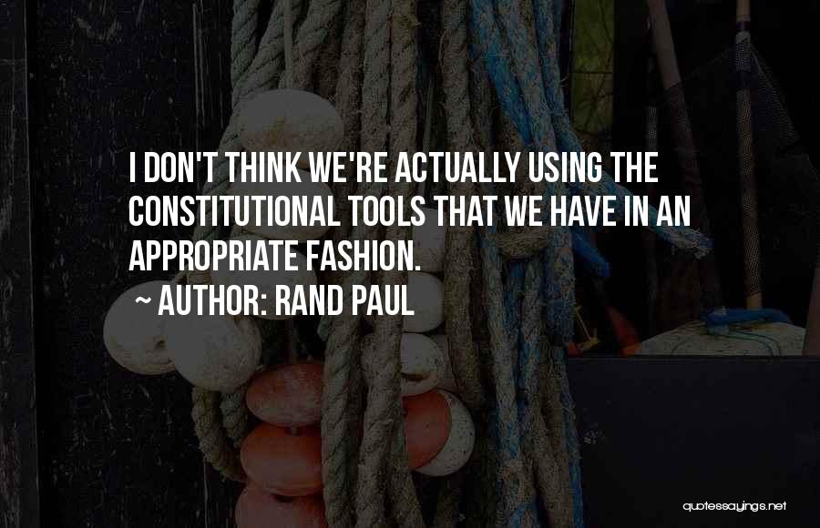 Rand Paul Quotes: I Don't Think We're Actually Using The Constitutional Tools That We Have In An Appropriate Fashion.