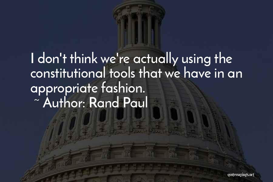 Rand Paul Quotes: I Don't Think We're Actually Using The Constitutional Tools That We Have In An Appropriate Fashion.