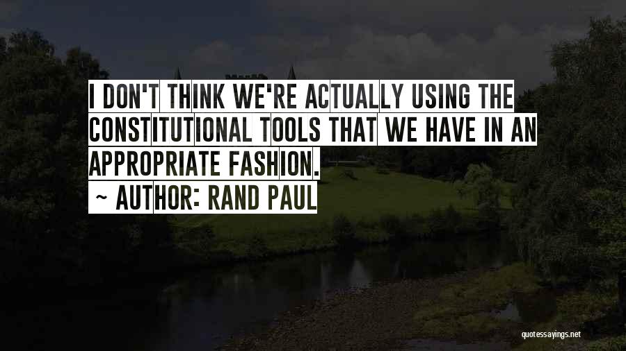 Rand Paul Quotes: I Don't Think We're Actually Using The Constitutional Tools That We Have In An Appropriate Fashion.