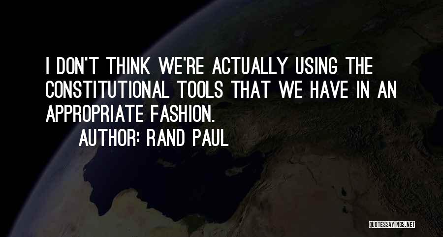 Rand Paul Quotes: I Don't Think We're Actually Using The Constitutional Tools That We Have In An Appropriate Fashion.