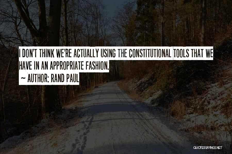 Rand Paul Quotes: I Don't Think We're Actually Using The Constitutional Tools That We Have In An Appropriate Fashion.