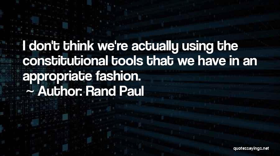 Rand Paul Quotes: I Don't Think We're Actually Using The Constitutional Tools That We Have In An Appropriate Fashion.