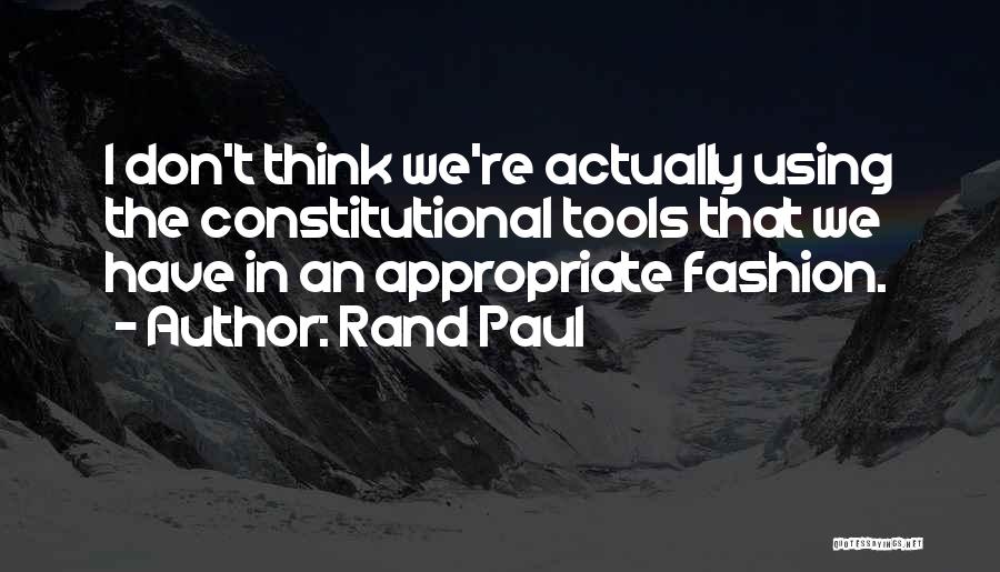 Rand Paul Quotes: I Don't Think We're Actually Using The Constitutional Tools That We Have In An Appropriate Fashion.