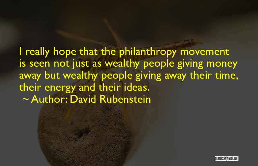 David Rubenstein Quotes: I Really Hope That The Philanthropy Movement Is Seen Not Just As Wealthy People Giving Money Away But Wealthy People