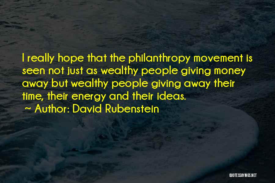 David Rubenstein Quotes: I Really Hope That The Philanthropy Movement Is Seen Not Just As Wealthy People Giving Money Away But Wealthy People