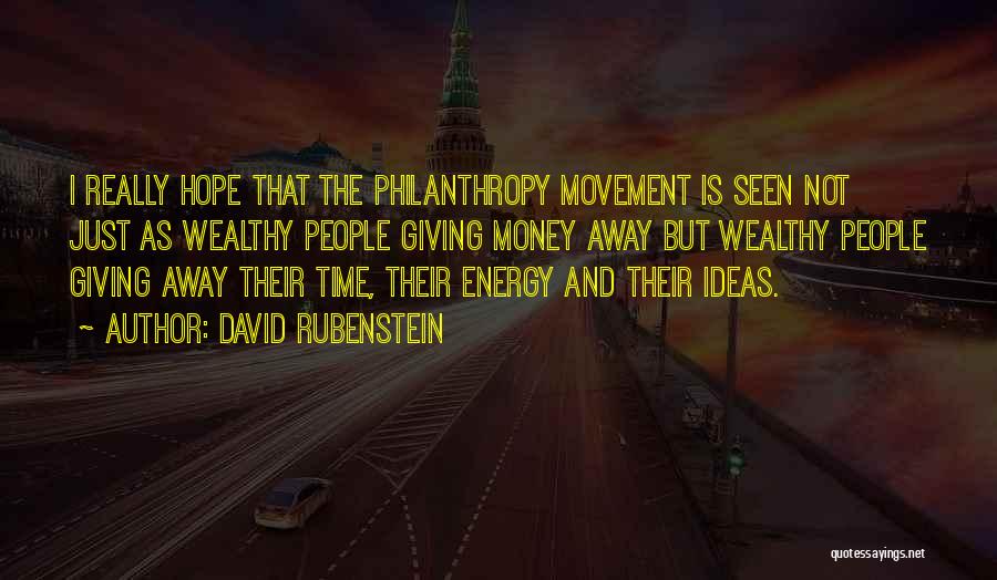 David Rubenstein Quotes: I Really Hope That The Philanthropy Movement Is Seen Not Just As Wealthy People Giving Money Away But Wealthy People