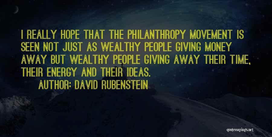 David Rubenstein Quotes: I Really Hope That The Philanthropy Movement Is Seen Not Just As Wealthy People Giving Money Away But Wealthy People