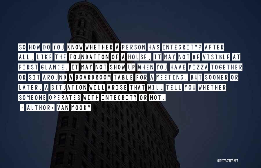 Van Moody Quotes: So How Do You Know Whether A Person Has Integrity? After All, Like The Foundation Of A House, It May