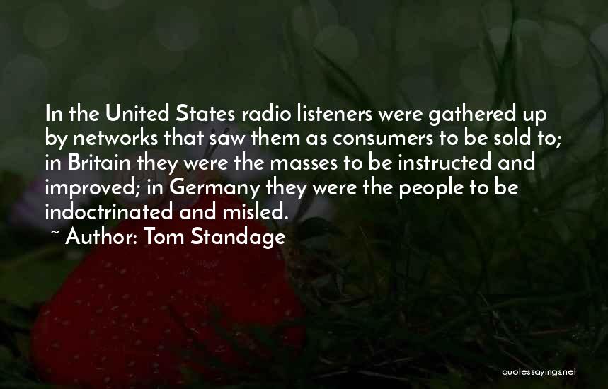 Tom Standage Quotes: In The United States Radio Listeners Were Gathered Up By Networks That Saw Them As Consumers To Be Sold To;