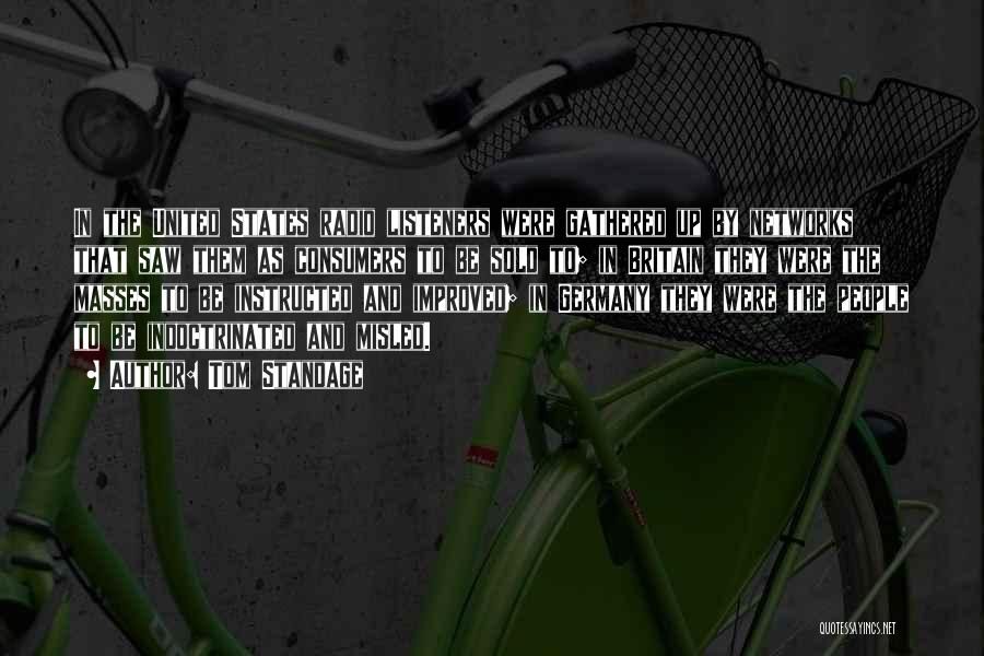 Tom Standage Quotes: In The United States Radio Listeners Were Gathered Up By Networks That Saw Them As Consumers To Be Sold To;