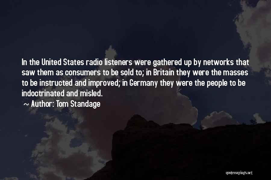Tom Standage Quotes: In The United States Radio Listeners Were Gathered Up By Networks That Saw Them As Consumers To Be Sold To;