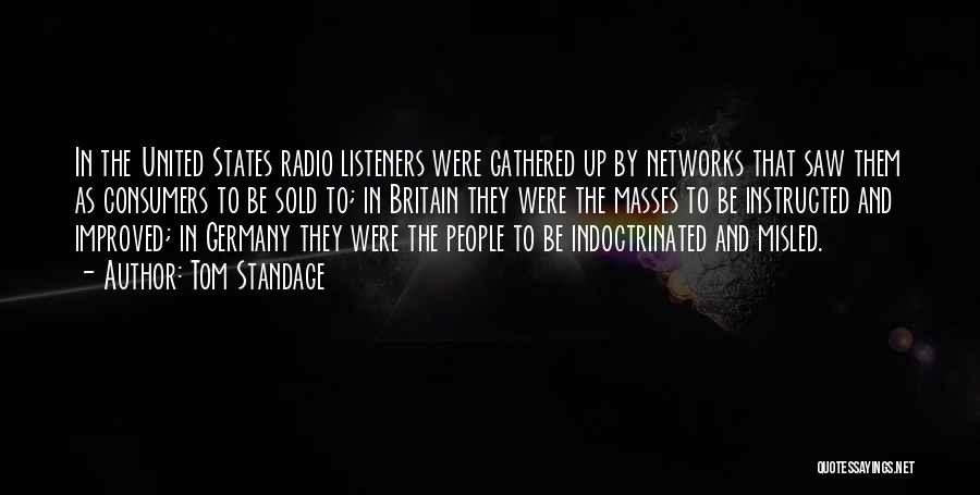 Tom Standage Quotes: In The United States Radio Listeners Were Gathered Up By Networks That Saw Them As Consumers To Be Sold To;
