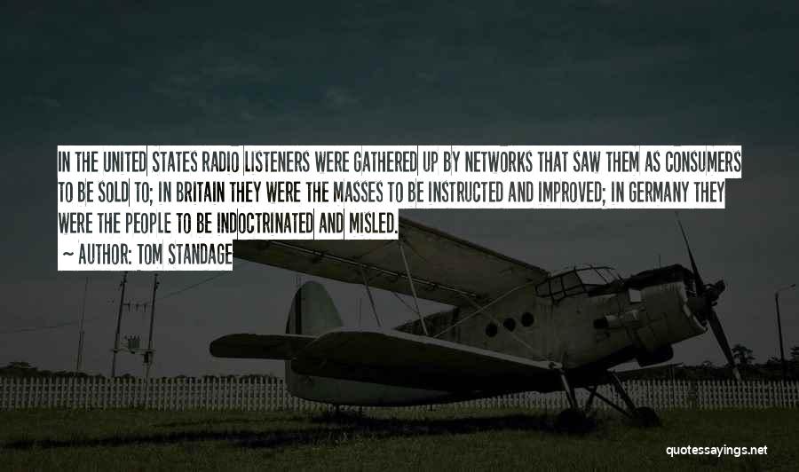 Tom Standage Quotes: In The United States Radio Listeners Were Gathered Up By Networks That Saw Them As Consumers To Be Sold To;