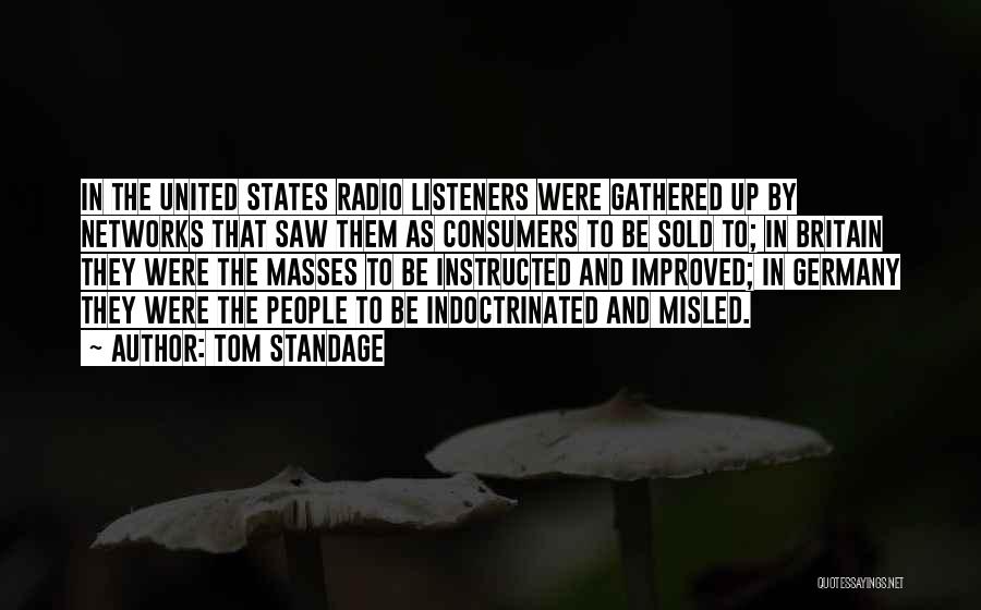 Tom Standage Quotes: In The United States Radio Listeners Were Gathered Up By Networks That Saw Them As Consumers To Be Sold To;