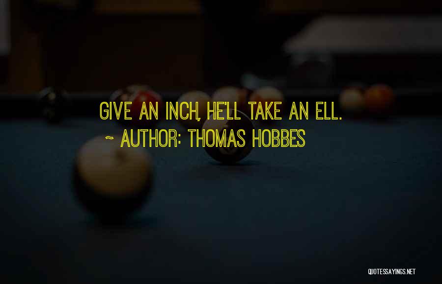 Thomas Hobbes Quotes: Give An Inch, He'll Take An Ell.