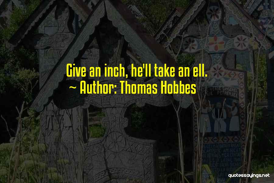 Thomas Hobbes Quotes: Give An Inch, He'll Take An Ell.