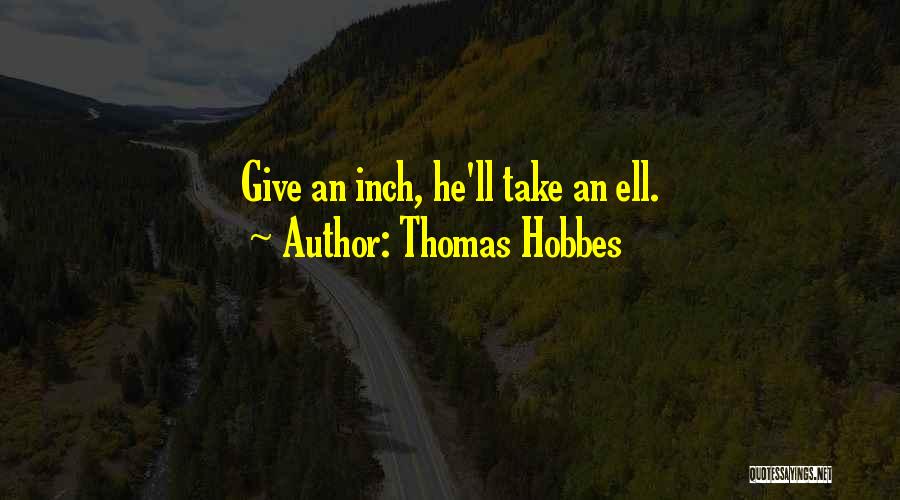 Thomas Hobbes Quotes: Give An Inch, He'll Take An Ell.