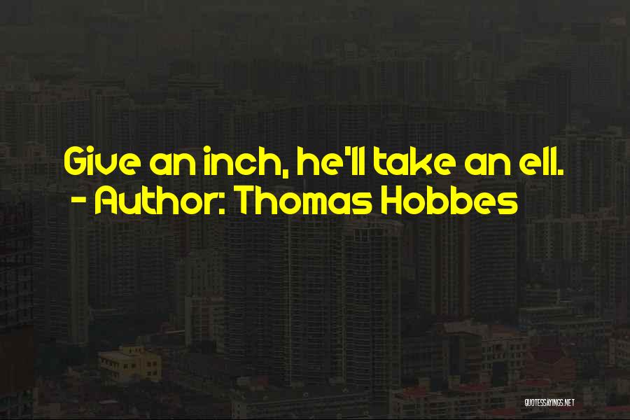 Thomas Hobbes Quotes: Give An Inch, He'll Take An Ell.